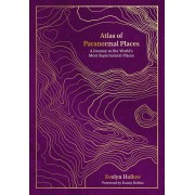 Atlas of Paranormal Places: A Journey to the World's Most Supernatural Places